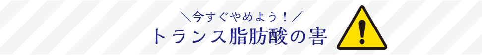 今すぐやめようトランス脂肪酸の害