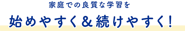 家庭での良質な学習を始めやすく&続けやすく!