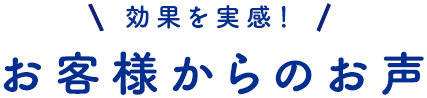 効果を実感?お客様からのお声