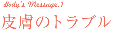 body's Message1 皮膚のトラブル