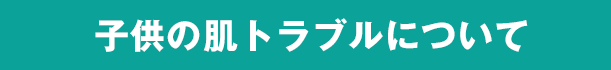 子供の肌トラブルについて