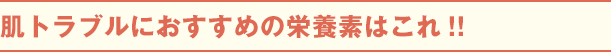 肌トラブルにおすすめの栄養素はこれ!!