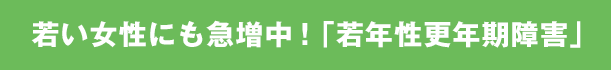 若い女性にも急増中! 「若年性更年期障害」