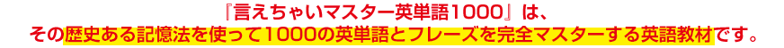 『言えちゃいマスター英単語1000』は、その歴史ある記憶法を使って1000の英単語とフレーズを完全マスターする英語教材です。