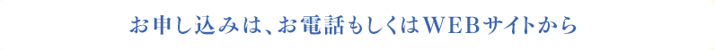お申し込みは、お電話もしくはWebサイトから