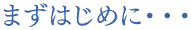 まずはじめに…