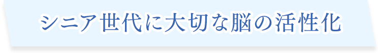 シニア世代に大切な脳の活性化