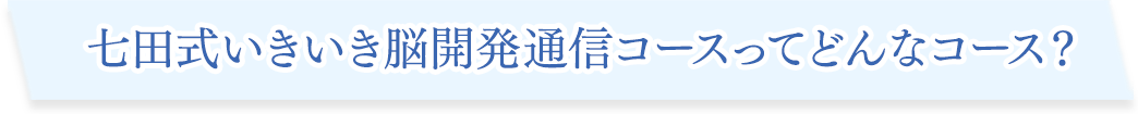 七田式いきいき脳開発通信コースってどんなコース?