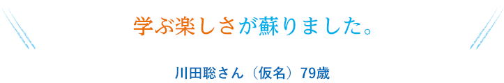 学ぶ楽しさが蘇りました。