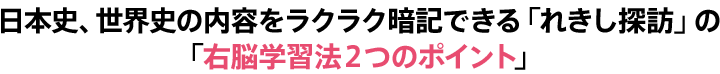日本史、世界史の内容をラクラク暗記できる「れきし探訪」の「右脳学習法2つのポイント」