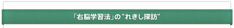 「右脳学習法」の“れきし探訪”