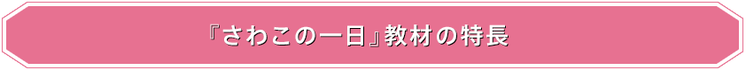 さわこの一日 教材の特長