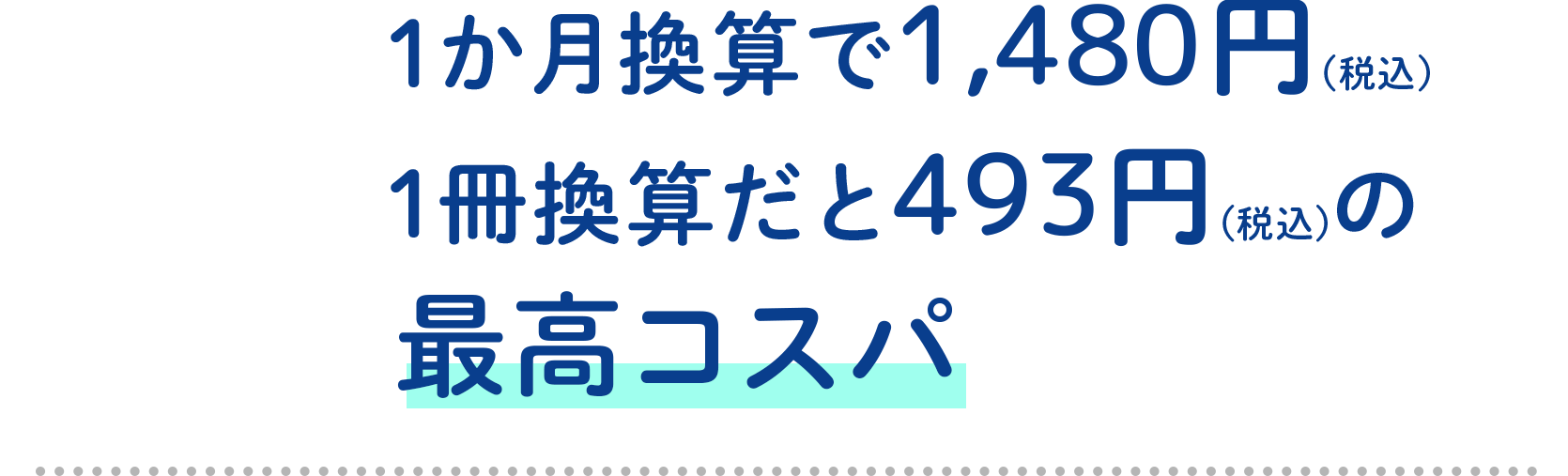 1ヶ月換算で1,480円（税込）、1冊換算だと476円（税込）の最高コスパ